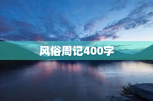 风俗周记400字 风俗周记400字