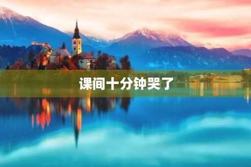 课间十分钟哭了 课间十分钟哭了
