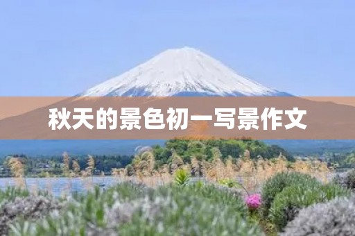 秋天的景色初一写景作文 秋天的景色初一写景作文