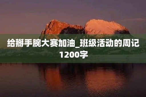 给掰手腕大赛加油_班级活动的周记1200字