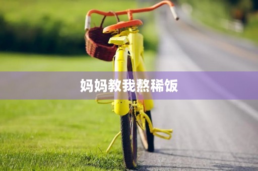 妈妈教我熬稀饭 妈妈教我熬稀饭