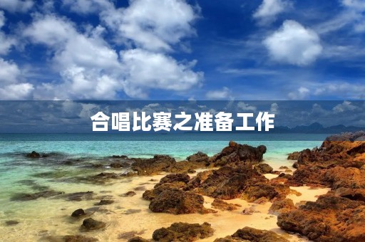 合唱比赛之准备工作 合唱比赛之准备工作