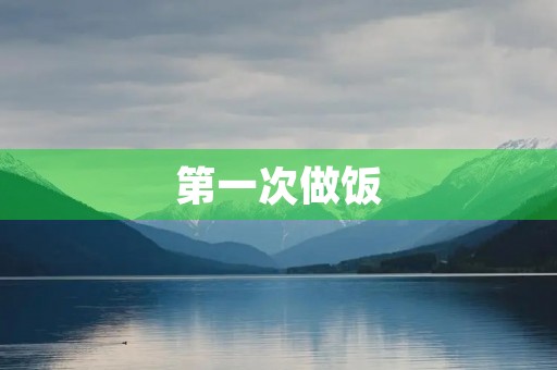 第一次做饭 第一次做饭