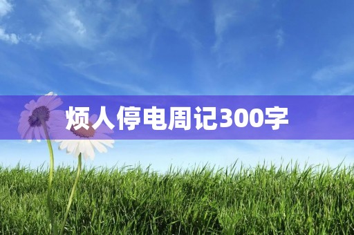 烦人停电周记300字 烦人停电周记300字