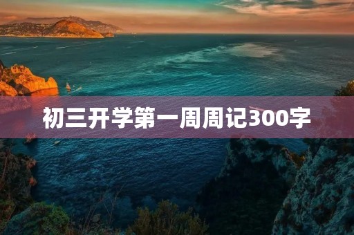 初三开学第一周周记300字 初三开学第一周周记300字