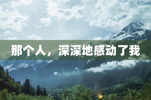 那个人,深深地感动了我 那个人,深深地感动了我