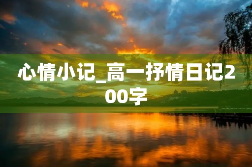 心情小记_高一抒情日记200字 心情小记_高一抒情日记200字