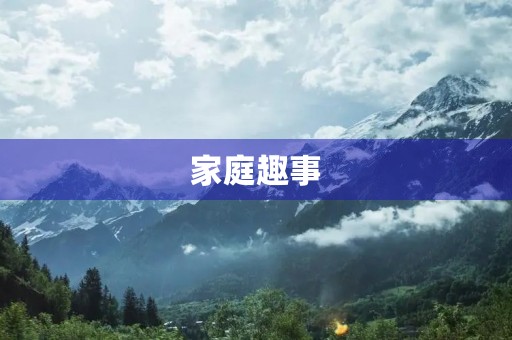 家庭趣事 家庭趣事
