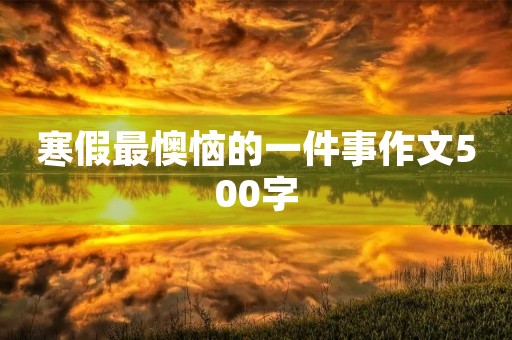 寒假最懊恼的一件事作文500字