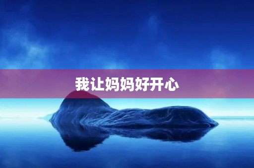 我让妈妈好开心 我让妈妈好开心