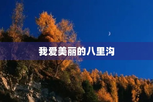 我爱美丽的八里沟 我爱美丽的八里沟