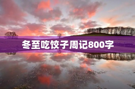 冬至吃饺子周记800字 冬至吃饺子周记800字