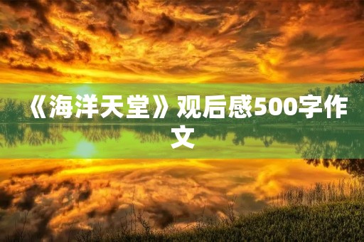 《海洋天堂》观后感500字作文 《海洋天堂》观后感500字作文
