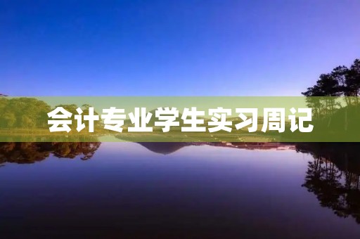 会计专业学生实习周记 会计专业学生实习周记