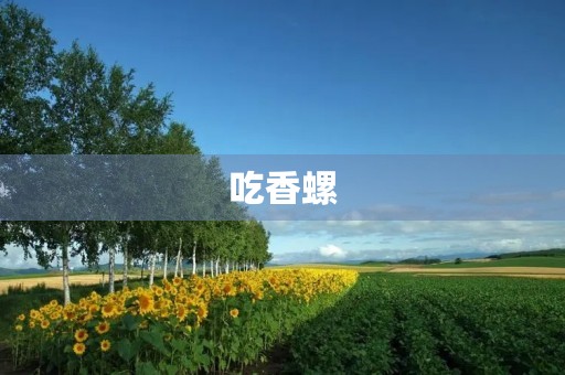 吃香螺 吃香螺