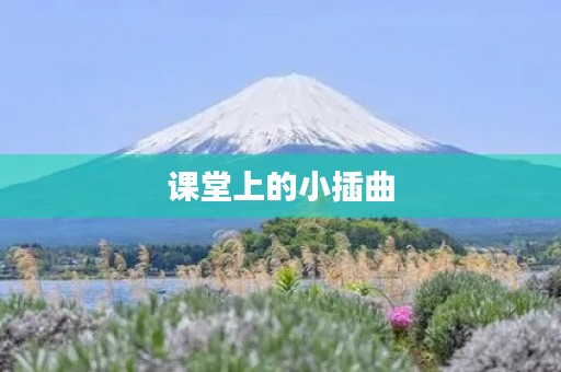 课堂上的小插曲 课堂上的小插曲