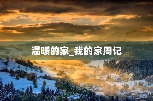 温暖的家_我的家周记 温暖的家_我的家周记
