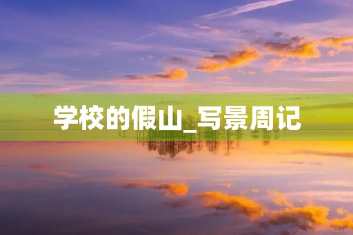 学校的假山_写景周记 学校的假山_写景周记