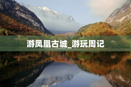 游凤凰古城_游玩周记 游凤凰古城_游玩周记