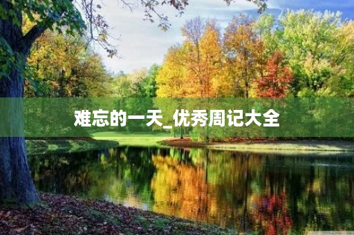 难忘的一天_优秀周记大全 难忘的一天_优秀周记大全