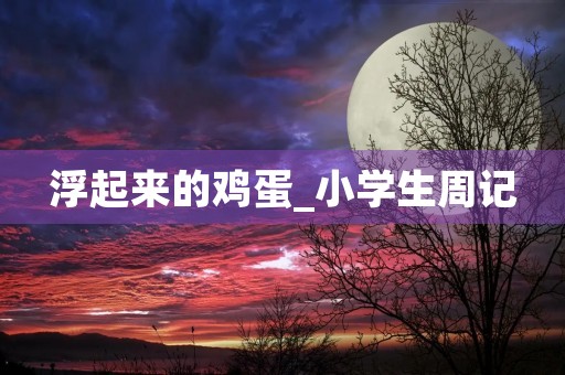 浮起来的鸡蛋_小学生周记
