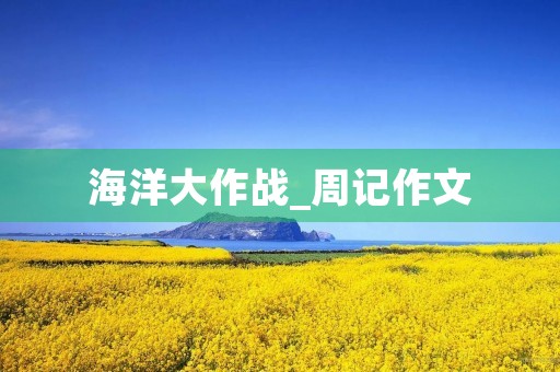海洋大作战_周记作文 海洋大作战_周记作文