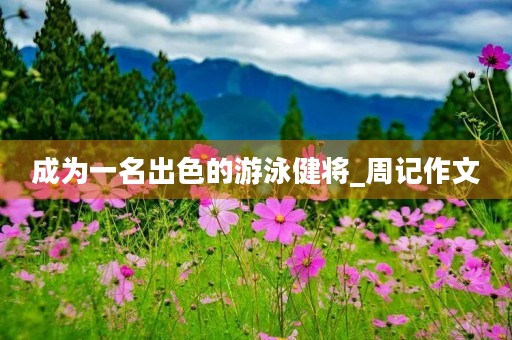 成为一名出色的游泳健将_周记作文 成为一名出色的游泳健将_周记作文
