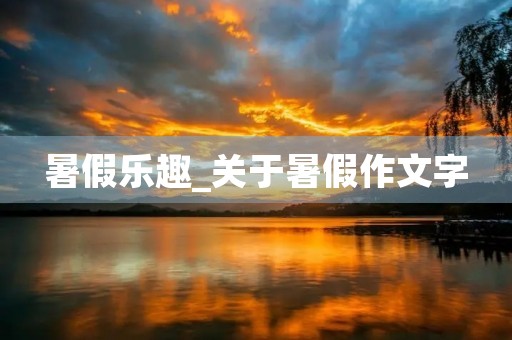 暑假乐趣_关于暑假作文字 暑假乐趣_关于暑假作文字