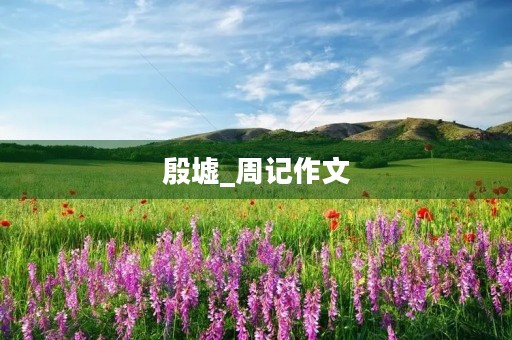 殷墟_周记作文 殷墟_周记作文