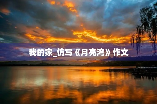 我的家_仿写《月亮湾》作文 我的家_仿写《月亮湾》作文