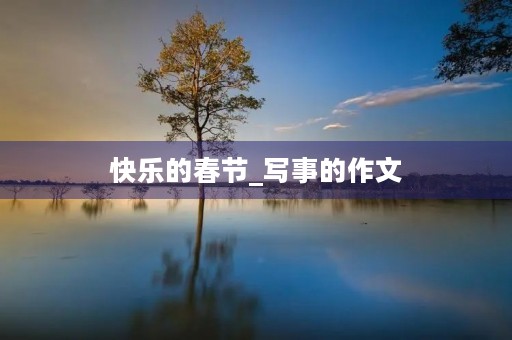 快乐的春节_写事的作文