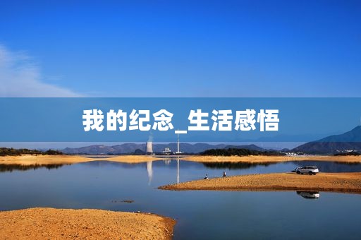 我的纪念_生活感悟 我的纪念_生活感悟