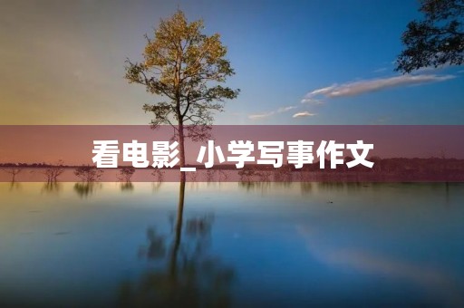 看电影_小学写事作文 看电影_小学写事作文