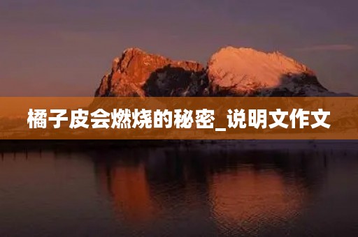 橘子皮会燃烧的秘密_说明文作文 橘子皮会燃烧的秘密_说明文作文
