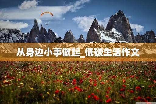 从身边小事做起_低碳生活作文