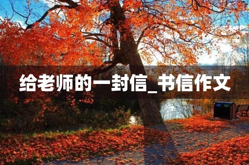 给老师的一封信_书信作文 给老师的一封信_书信作文