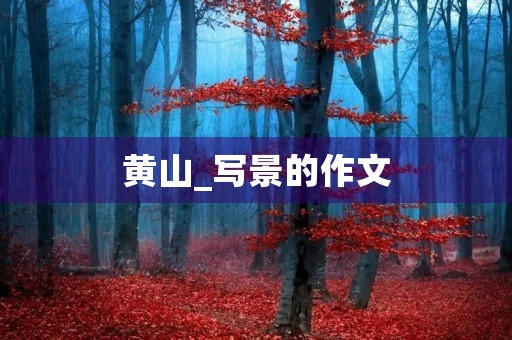 黄山_写景的作文 黄山_写景的作文