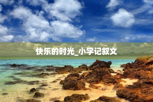 快乐的时光_小学记叙文