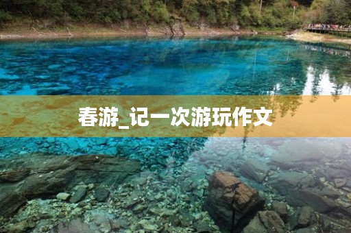 春游_记一次游玩作文 春游_记一次游玩作文
