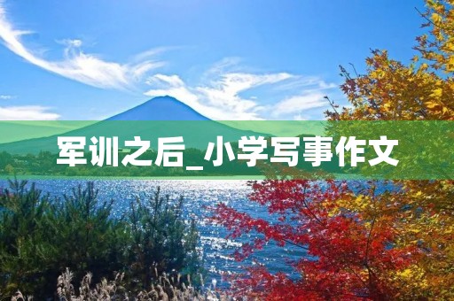 军训之后_小学写事作文 军训之后_小学写事作文