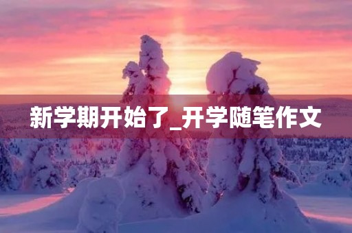 新学期开始了_开学随笔作文