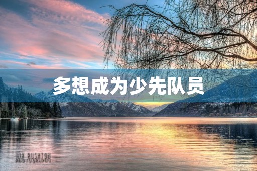 多想成为少先队员 多想成为少先队员