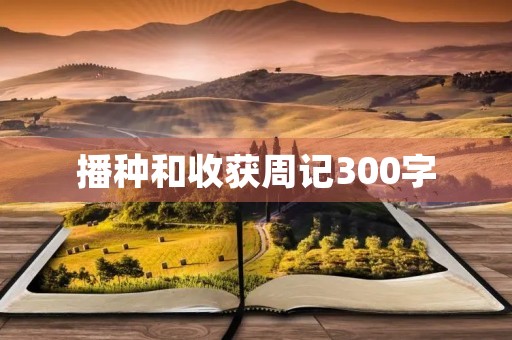 播种和收获周记300字 播种和收获周记300字