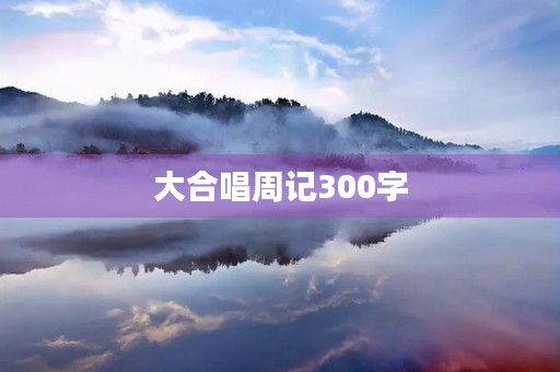 大合唱周记300字 大合唱周记300字