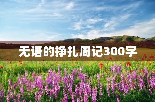 无语的挣扎周记300字 无语的挣扎周记300字