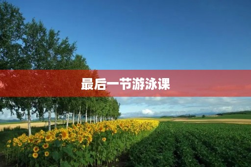 最后一节游泳课 最后一节游泳课