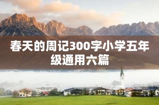 春天的周记300字小学五年级通用六篇 春天的周记300字小学五年级通用六篇