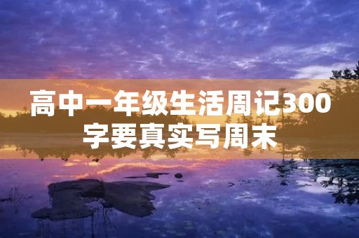 高中一年级生活周记300字要真实写周末