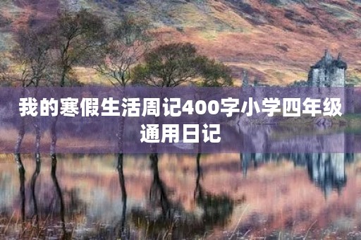 我的寒假生活周记400字小学四年级通用日记 我的寒假生活周记400字小学四年级通用日记