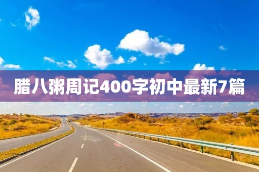 腊八粥周记400字初中最新7篇 腊八粥周记400字初中最新7篇